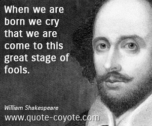 when-we-are-born-we-cry-that-we-are-come-to-this-great-stage-of-fools-william-shakespeare