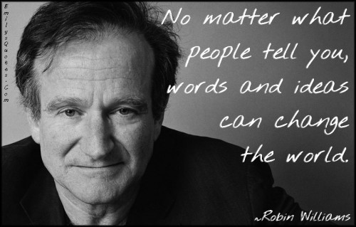 emilysquotes-com-no-matter-people-tell-words-ideas-change-world-amazing-great-inspirational-motivational-encouraging-robin-williams-500x319